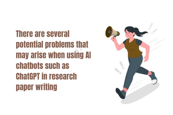 There are several potential problems that may arise when using AI chatbots such as ChatGPT in research paper writing